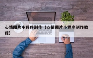 北海心情图片小程序制作（心情图片小程序制作教程）