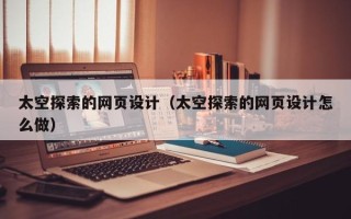北海太空探索的网页设计（太空探索的网页设计怎么做）