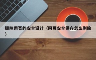 北海删除网页的安全设计（网页安全保存怎么删除）