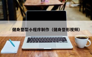 北海健身塑型小程序制作（健身塑形视频）