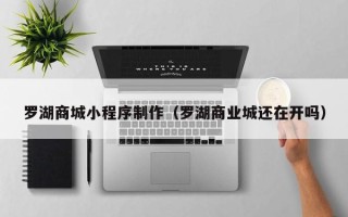 北海罗湖商城小程序制作（罗湖商业城还在开吗）