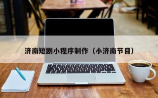 北海济南短剧小程序制作（小济南节目）